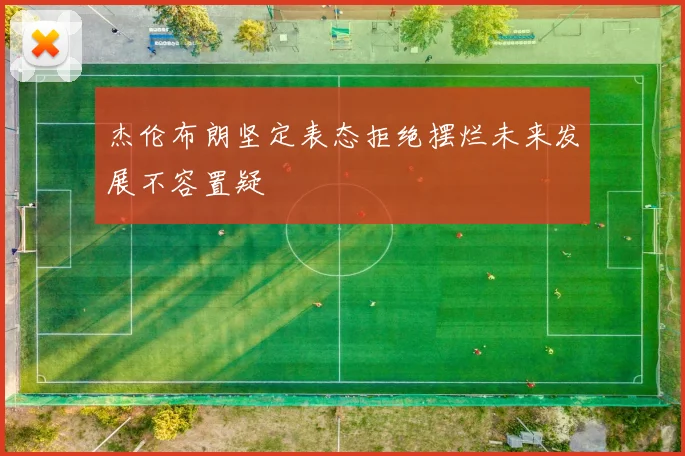 杰伦布朗坚定表态拒绝摆烂未来发展不容置疑
