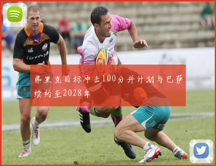 弗里克目标冲击100分并计划与巴萨续约至2028年