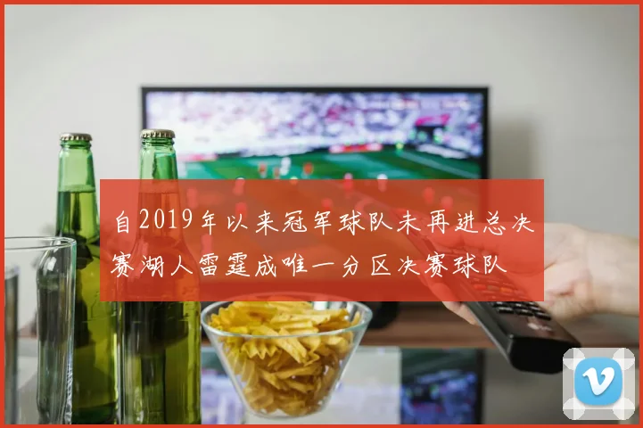 自2019年以来冠军球队未再进总决赛湖人雷霆成唯一分区决赛球队