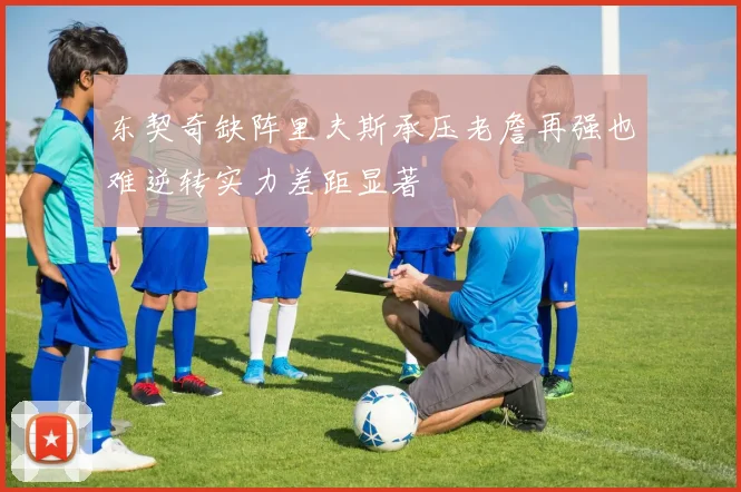 东契奇缺阵里夫斯承压老詹再强也难逆转实力差距显著