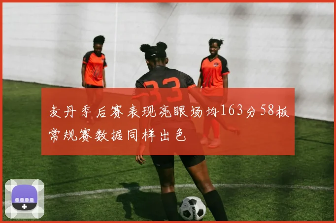 麦丹季后赛表现亮眼场均163分58板常规赛数据同样出色