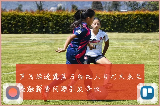 罗马诺透露莱万经纪人与尤文米兰接触薪资问题引发争议