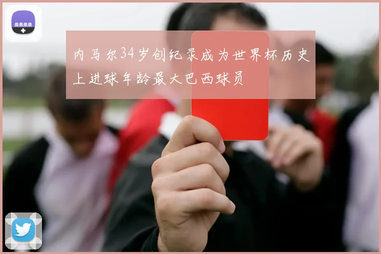 内马尔34岁创纪录成为世界杯历史上进球年龄最大巴西球员