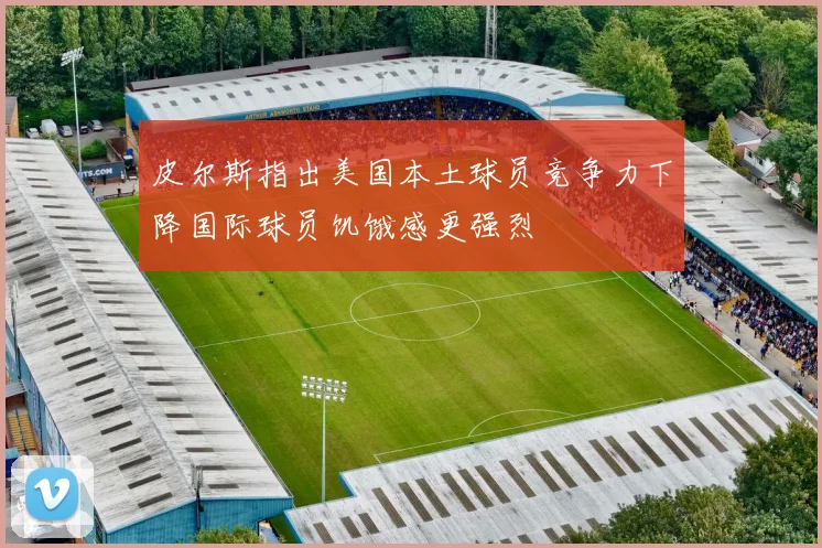 皮尔斯指出美国本土球员竞争力下降国际球员饥饿感更强烈